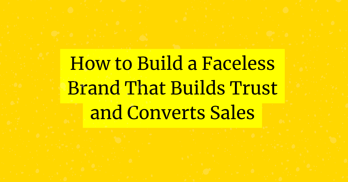 How to Build a Faceless Brand That Builds Trust and Converts Sales blog header