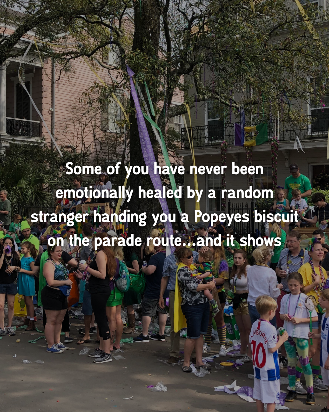 Some of you have never been emotionally healed by a random stranger handing you a Popeyes biscuit on the parade route... and it shows.