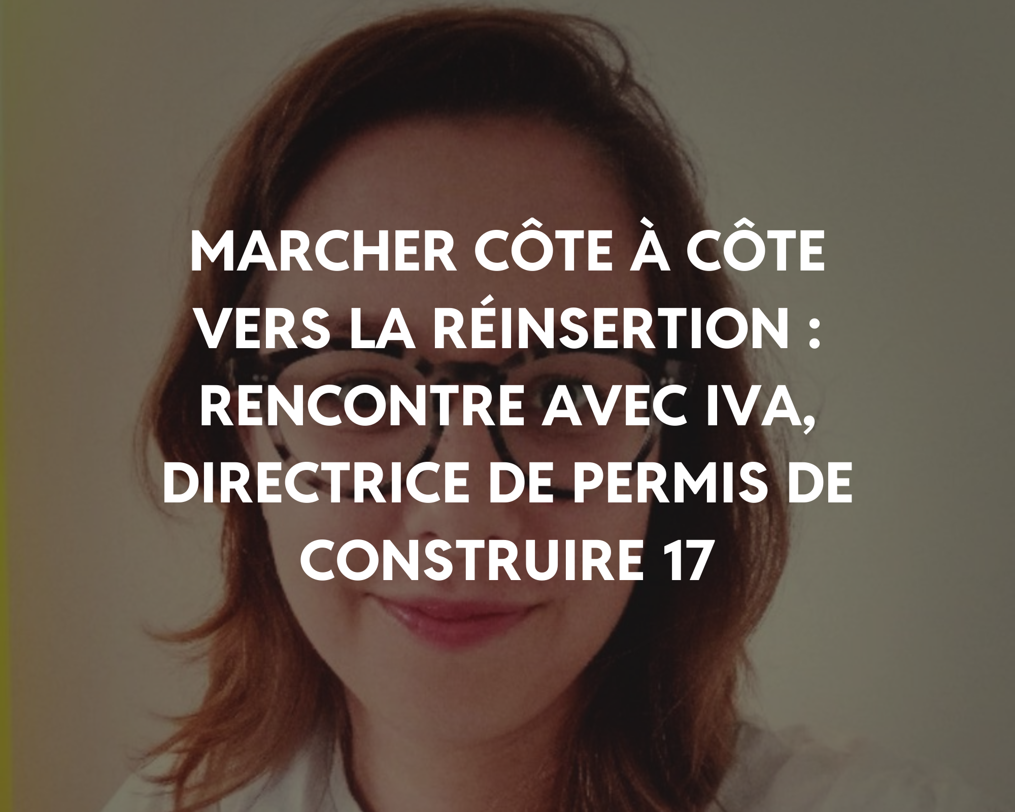 Marcher côte à côte vers la réinsertion : rencontre avec Iva, directrice de Permis de Construire 17