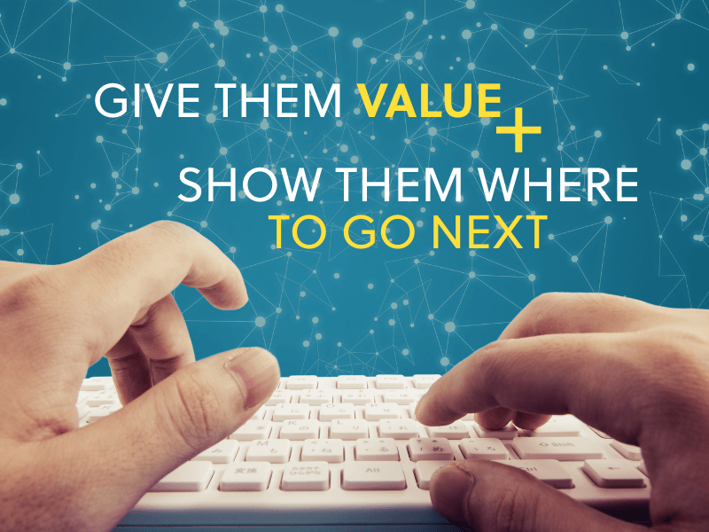 Give them value and show them where to go next