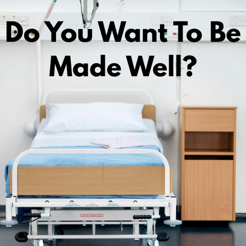 Do You Want To Be Made Well?