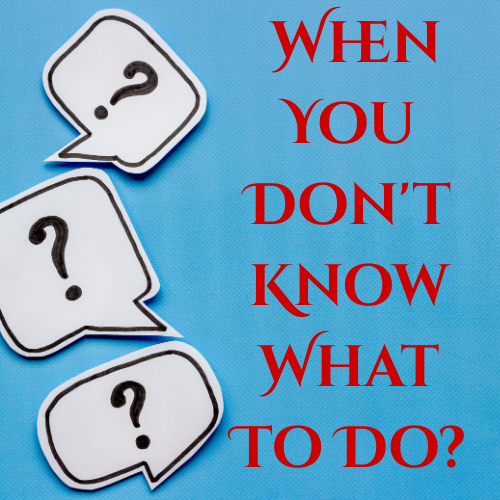 When You Don’t Know What To Do