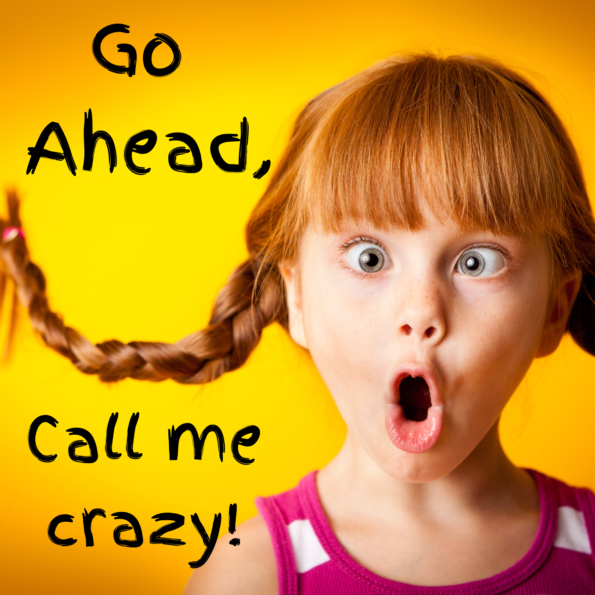 Go Ahead, Call Me Crazy