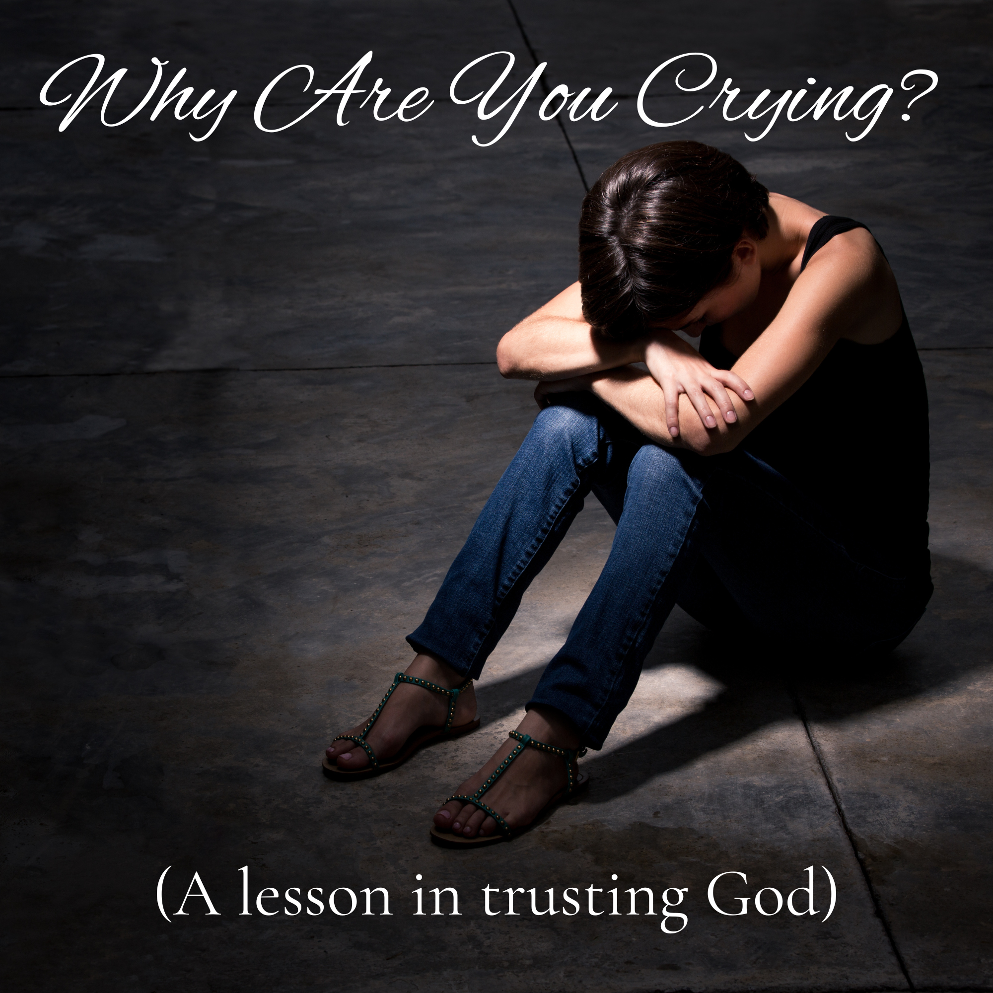 Why Are You Crying? (A lesson in trusting God)