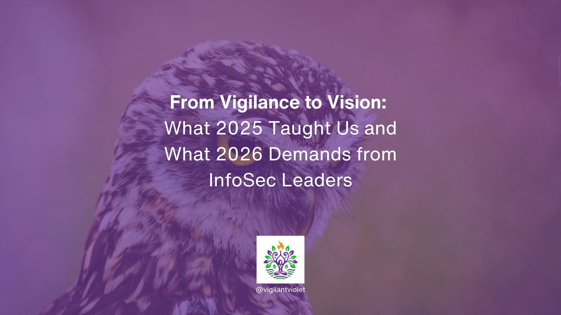 From Vigilance to Vision: What 2025 Taught Us—and What 2026 Demands from InfoSec Leaders