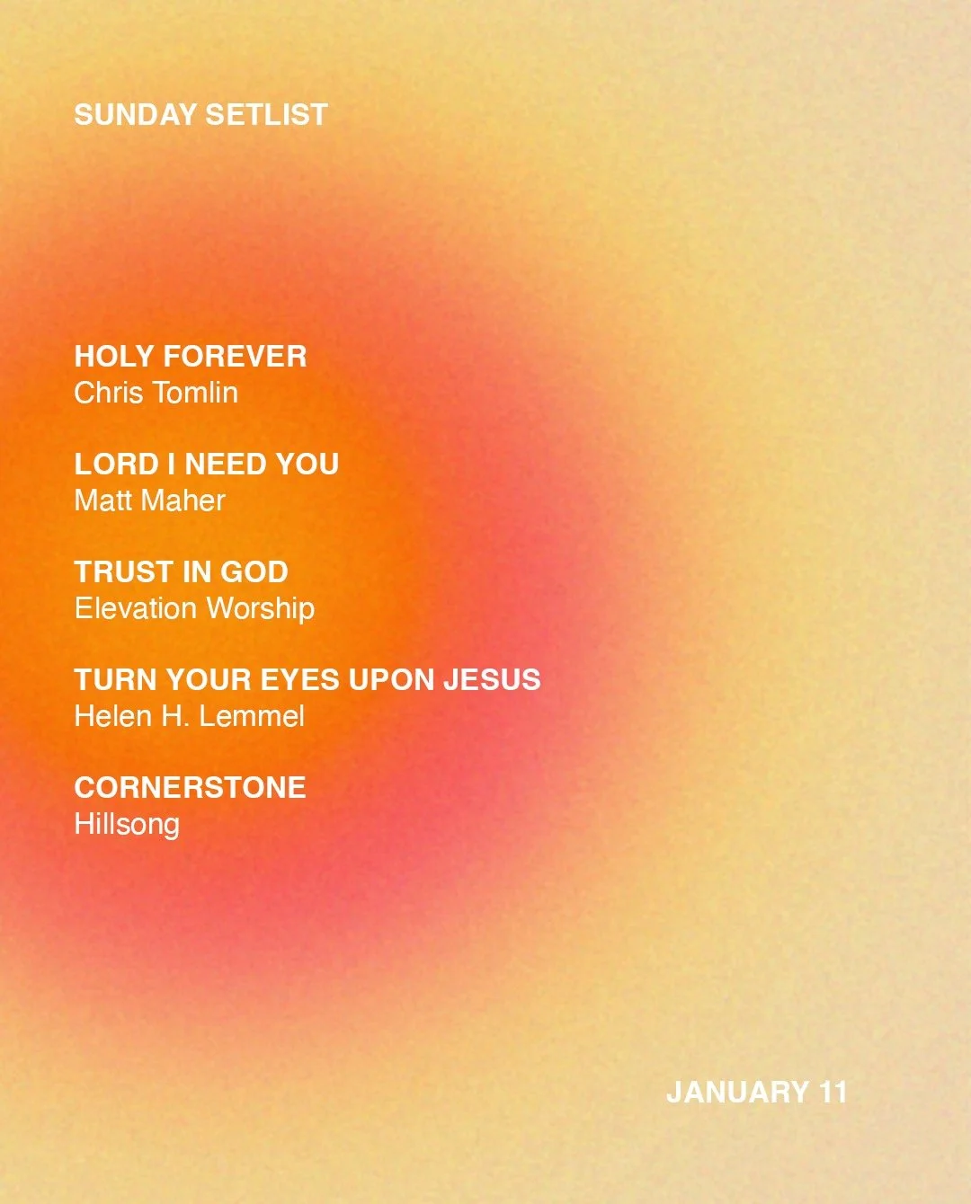Sunday setlist for January 11

Keep the worship going all week...

Holy Forever
Chris Tomlin

Lord I Need You
Matt Maher

Trust In God
Elevation Worship

Turn Your Eyes Upon Jesus
Helen H. Lemmel

Cornerstone
Hillsong