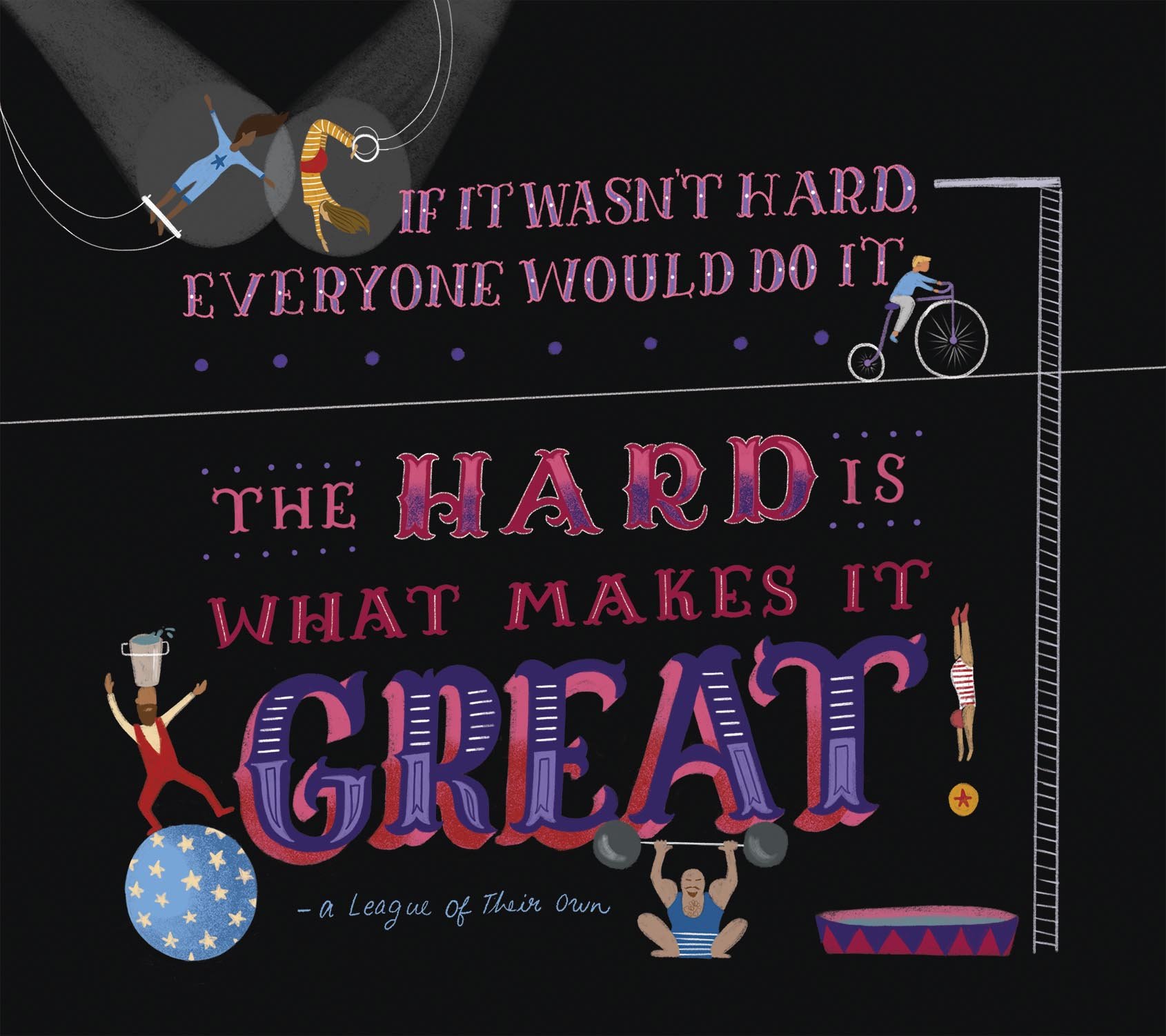 'If it wasn't hard, everyone would do it. The hard is what makes it great!' - A League of Their Own
