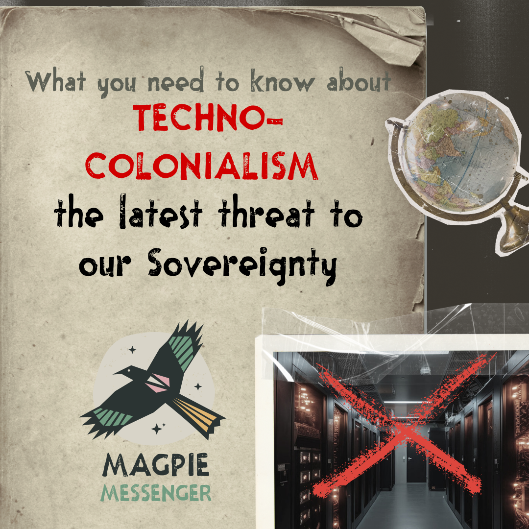 Magpie Messenger Issue 2: What you need to know about Techno-Colonialism, the latest threat to our Sovereignty