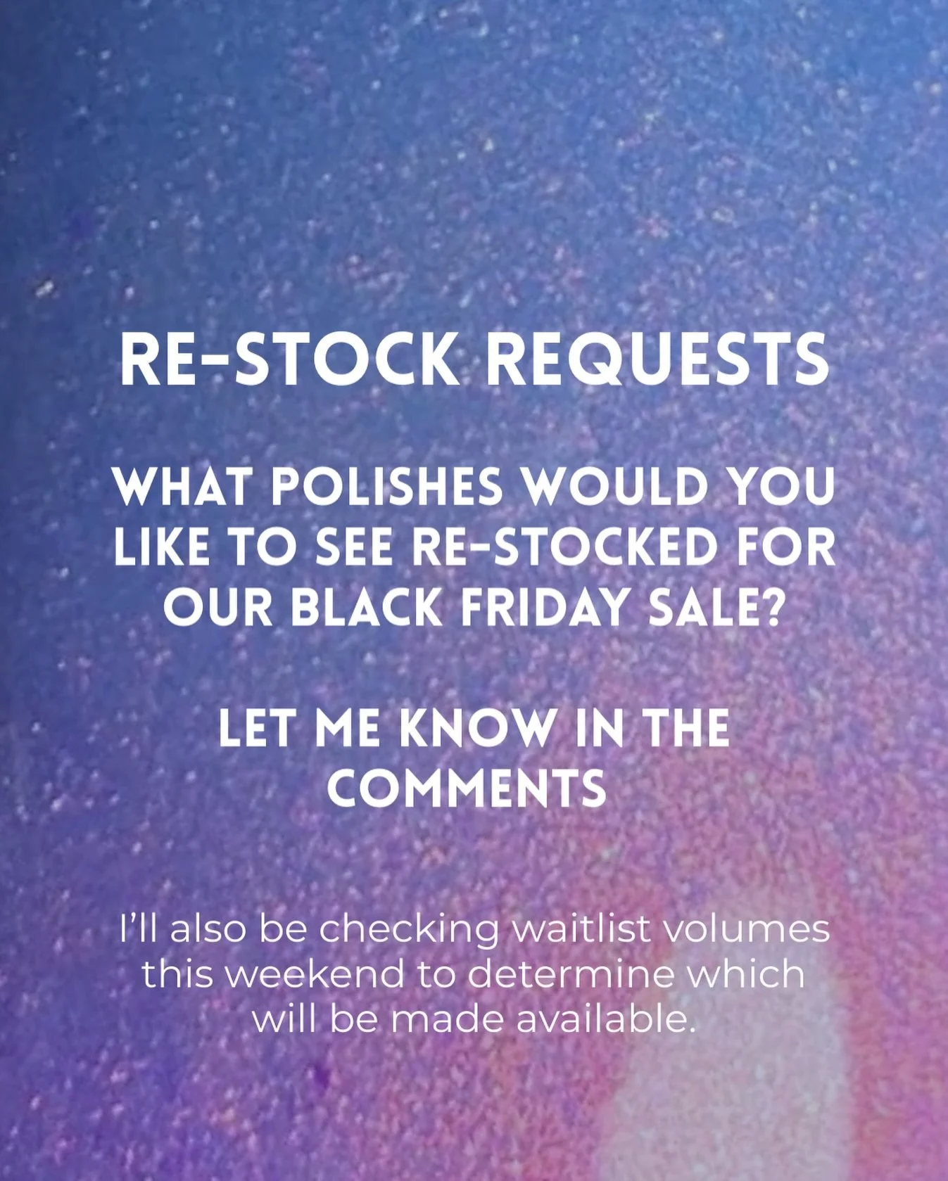 What polishes are you hoping to snag during the Black Friday sale?

Let me know in the comments what sold out polishes you want re-stocked.

I&rsquo;ll also be reviewing product waitlist volumes and my materials on hand to see what I can make availab