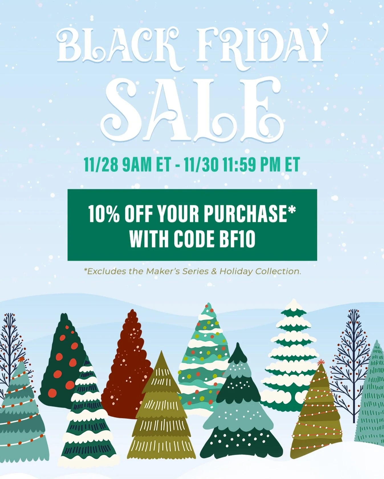 BLACK FRIDAY SALE

9 AM ET Friday 11/28 - 11:59 PM ET Sunday 11/30
10% off your purchase* 
with code BF10

*Excludes: Maker&rsquo;s Series &amp; Holiday Collection.

Also available:
Black Friday exclusive minis (7ml) available separately until they s