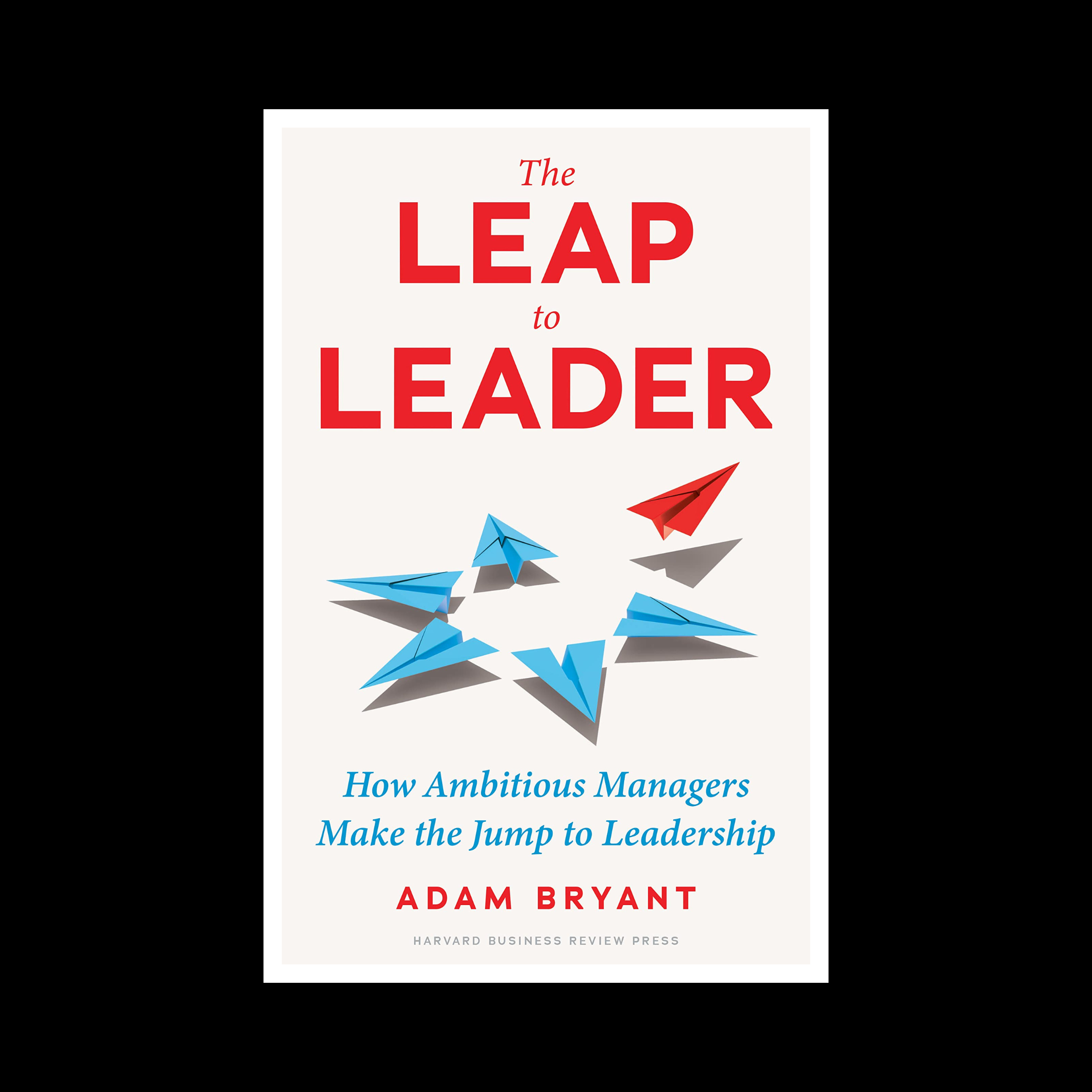 The Leap to Leader by Adam Bryant