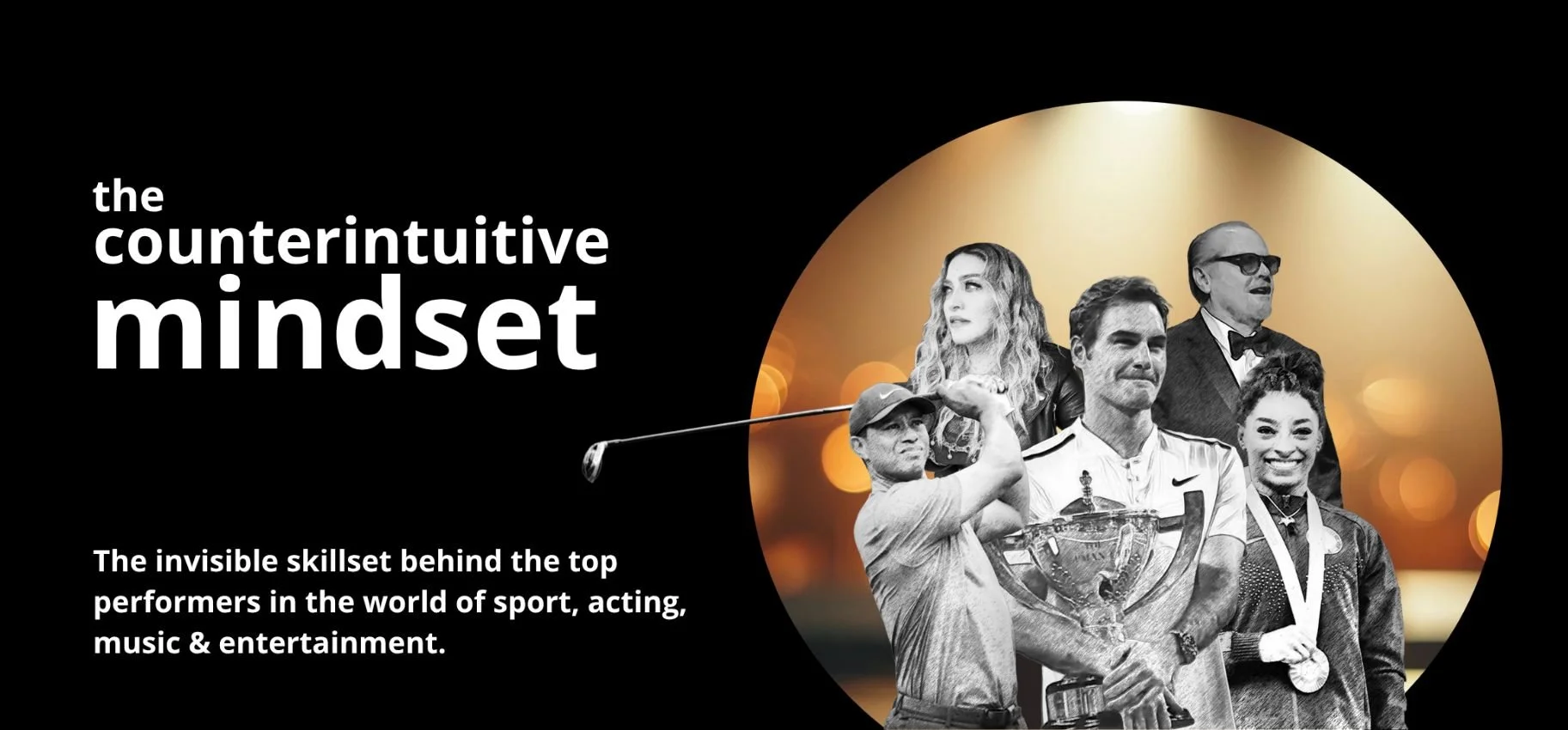 Title - the counterintuitive mindset. The invisible skillset behind the top performers in the world of sport, acting, music & entertainment. Charcoal sketches of top performers, Roger Federer, Simone Biles, Tiger Woods, Madonna and Jack Nicholson