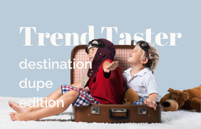 Trend Taster: destination dupe edition
