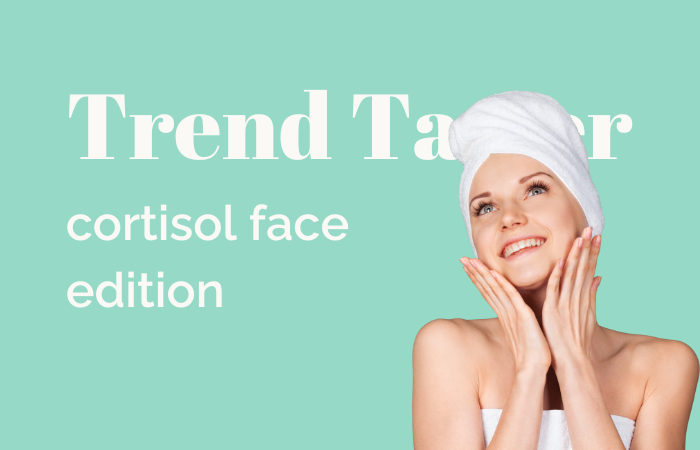 Trend Taster: cortisol face edition