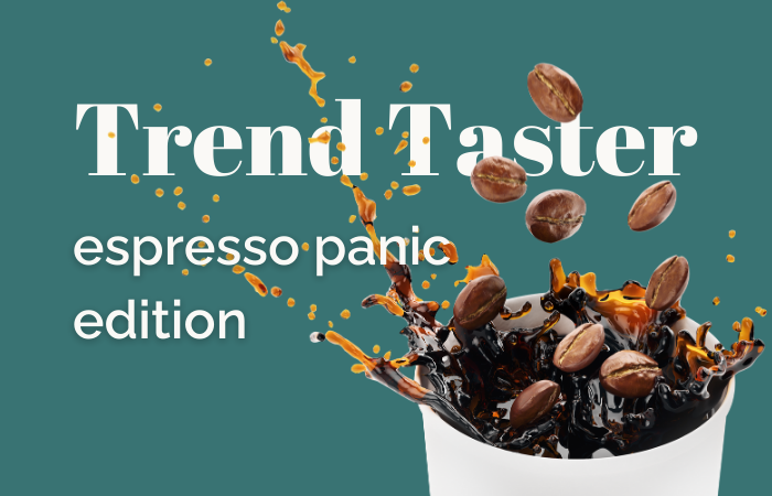 Trend Taster: espresso panic edition 