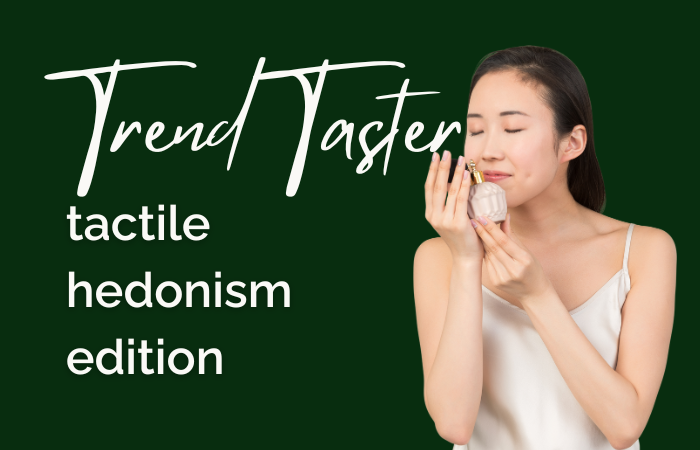 Trend Taster: tactile hedonism edition 