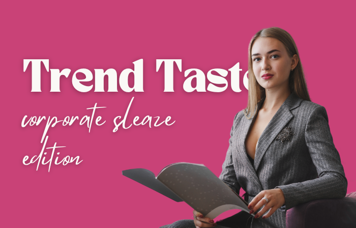 Trend Taster: corporate sleaze edition 