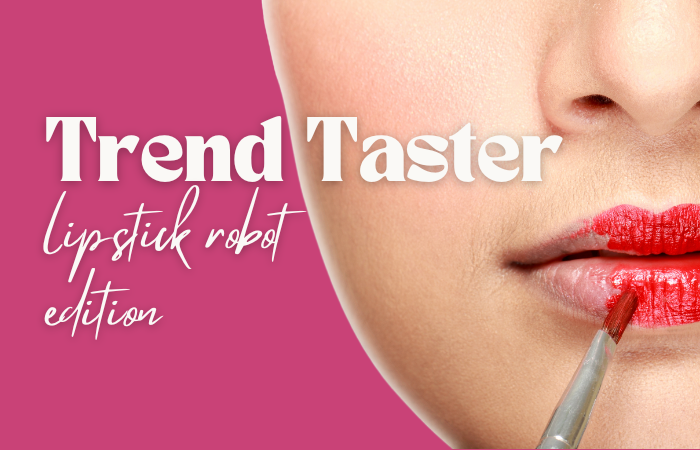 Trend Taster: lipstick robot edition