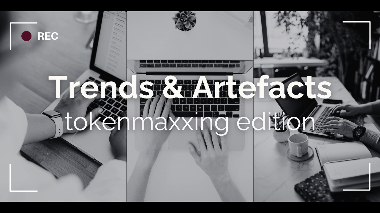 Trends &amp; Artefacts: tokenmaxxing edition 