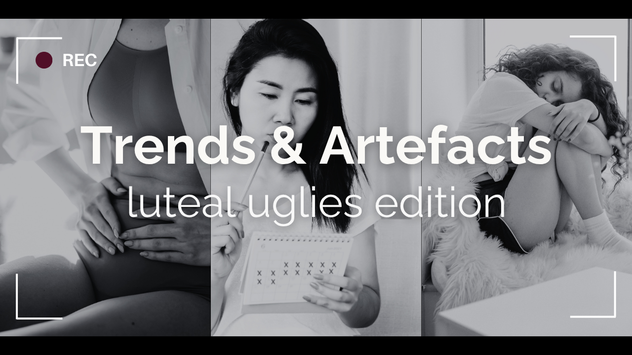 Trends &amp; Artefacts: luteal uglies edition 