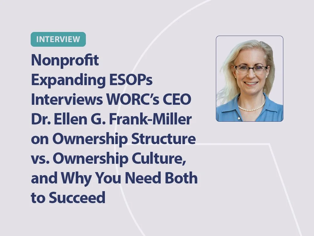 Nonprofit Expanding ESOPs Interviews WORC’s CEO Dr. Ellen G. Frank-Miller on Ownership Structure vs. Ownership Culture, and Why You Need Both to Succeed