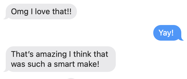 Screenshot of a text message conversation with three messages: 'Omg I love that!!', 'Yay!', and 'That's amazing I think that was such a smart make!'