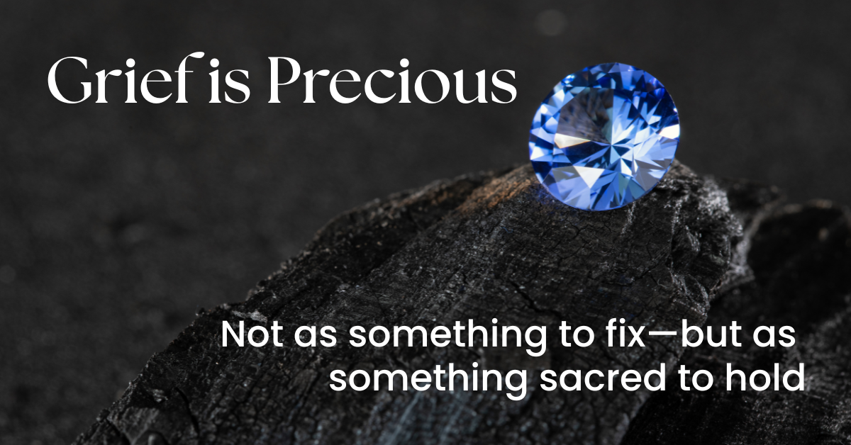 Grief is Precious: How to Hold Space for What Cannot Be Fixed