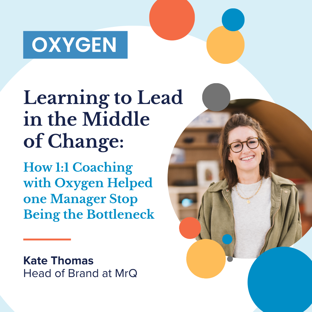 Learning to Lead in the Middle of Change: How 1:1 Coaching with Oxygen Helped one Manager Stop Being the Bottleneck