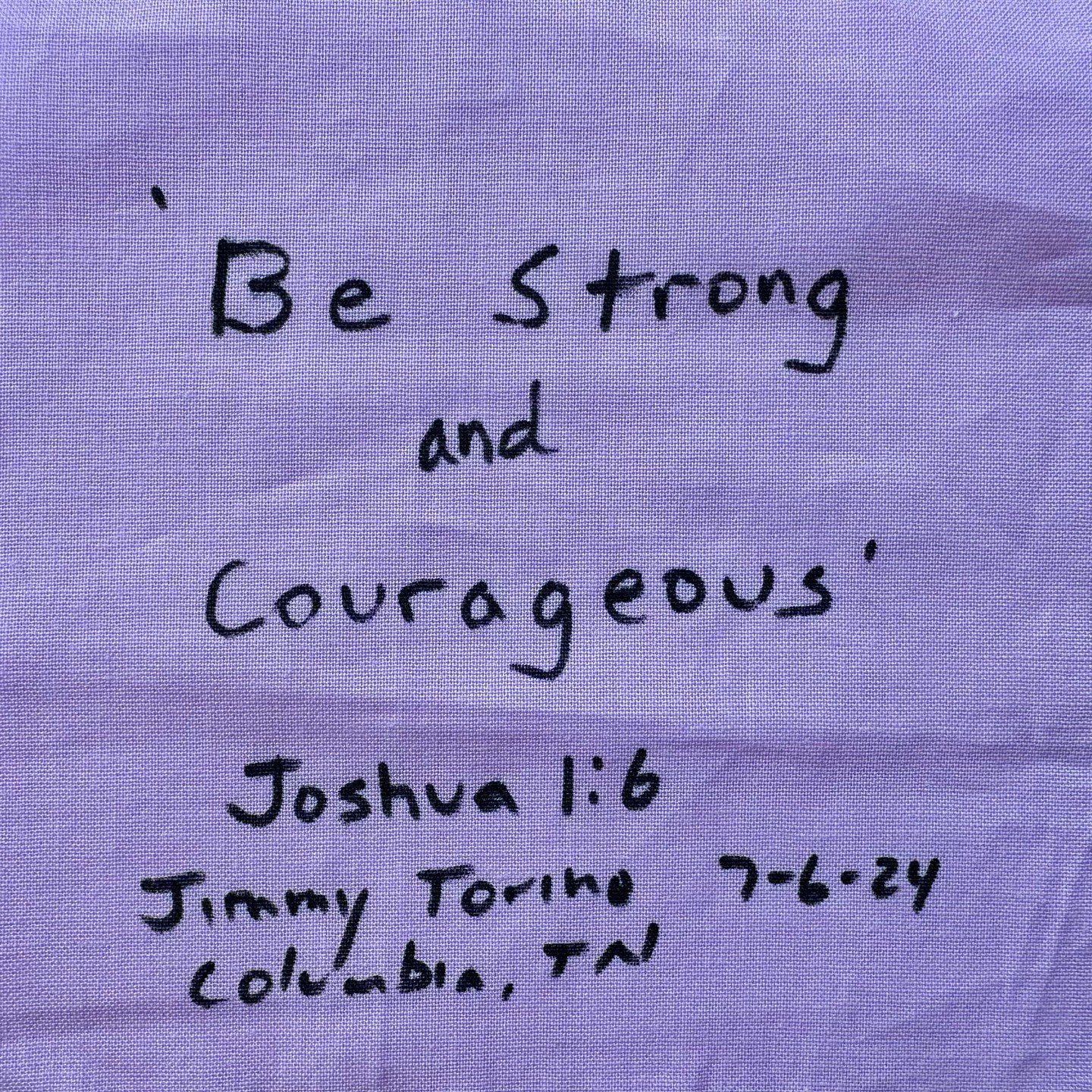 'Be Strong and Courageous'
Joshua 1:6

Jimmy Torino
7-6-24
Columbia, TN