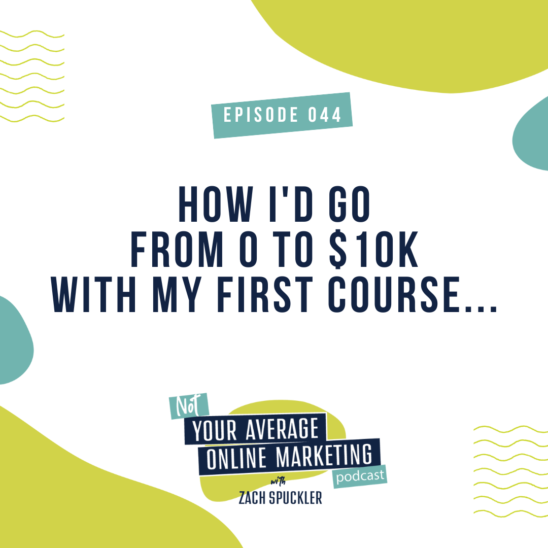 Episode #044: How I'd Go From 0 to $10k With My First Course...
