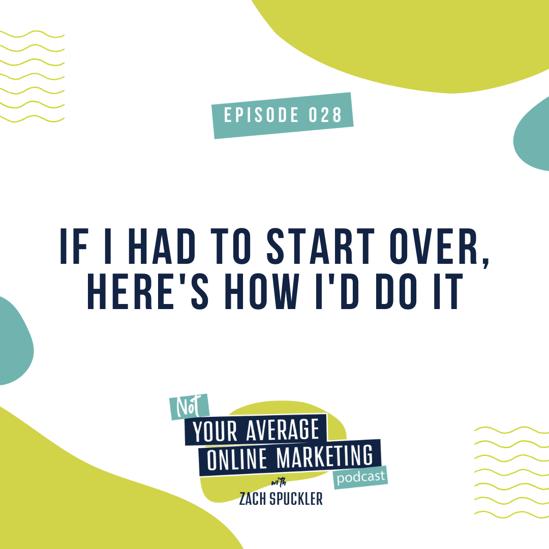 Episode #028: If I Had To Start Over, Here's How I'd Do It