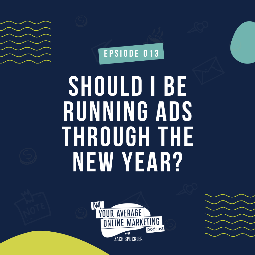 Episode #013: Should I Be Running Ads Through the New Year?