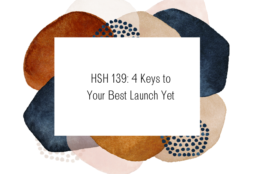 HSH 139: 4 Keys to Your Best Launch Yet