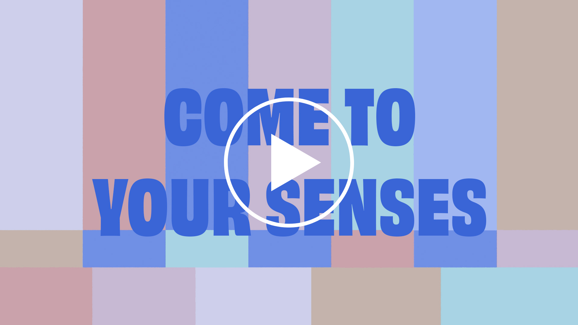 Colorful geometric background with bold blue text "COME TO YOUR SENSES" and a play button overlay.
