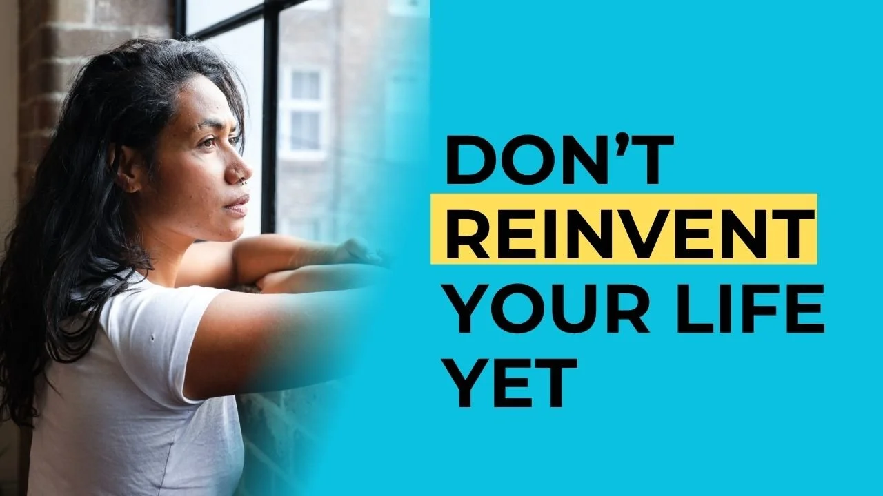 Don’t reinvent your life yet