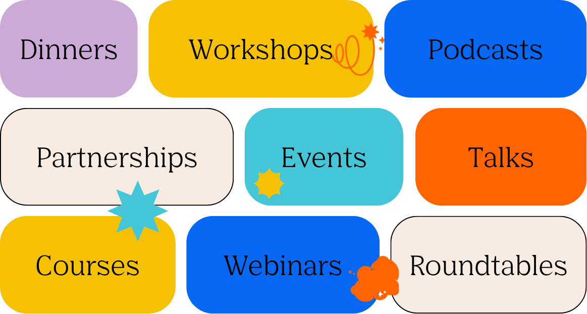 We offer dinners, workshops, podcast, partnerships, events, talks, courses, webinars and roundtables