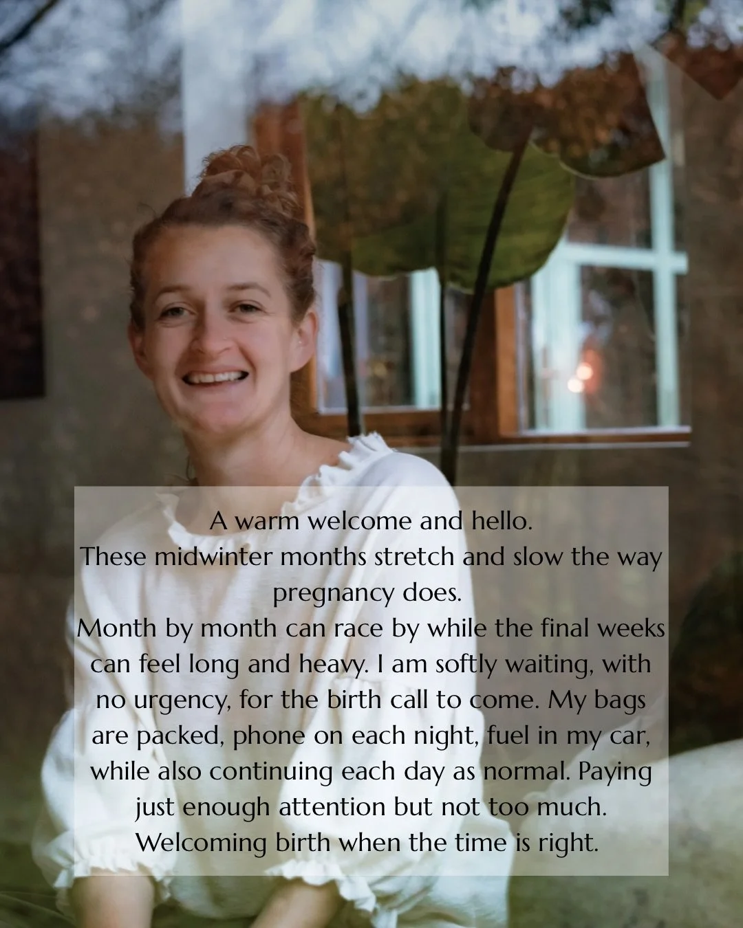 These Mid Winter months move like pregnancy itself - slow, weighty, full of quiet preparation. The days pass and then suddenly time stretches. Bags packed, phone on. Life continuing as normal, while something deeper waits. 

Birth lives in the limina