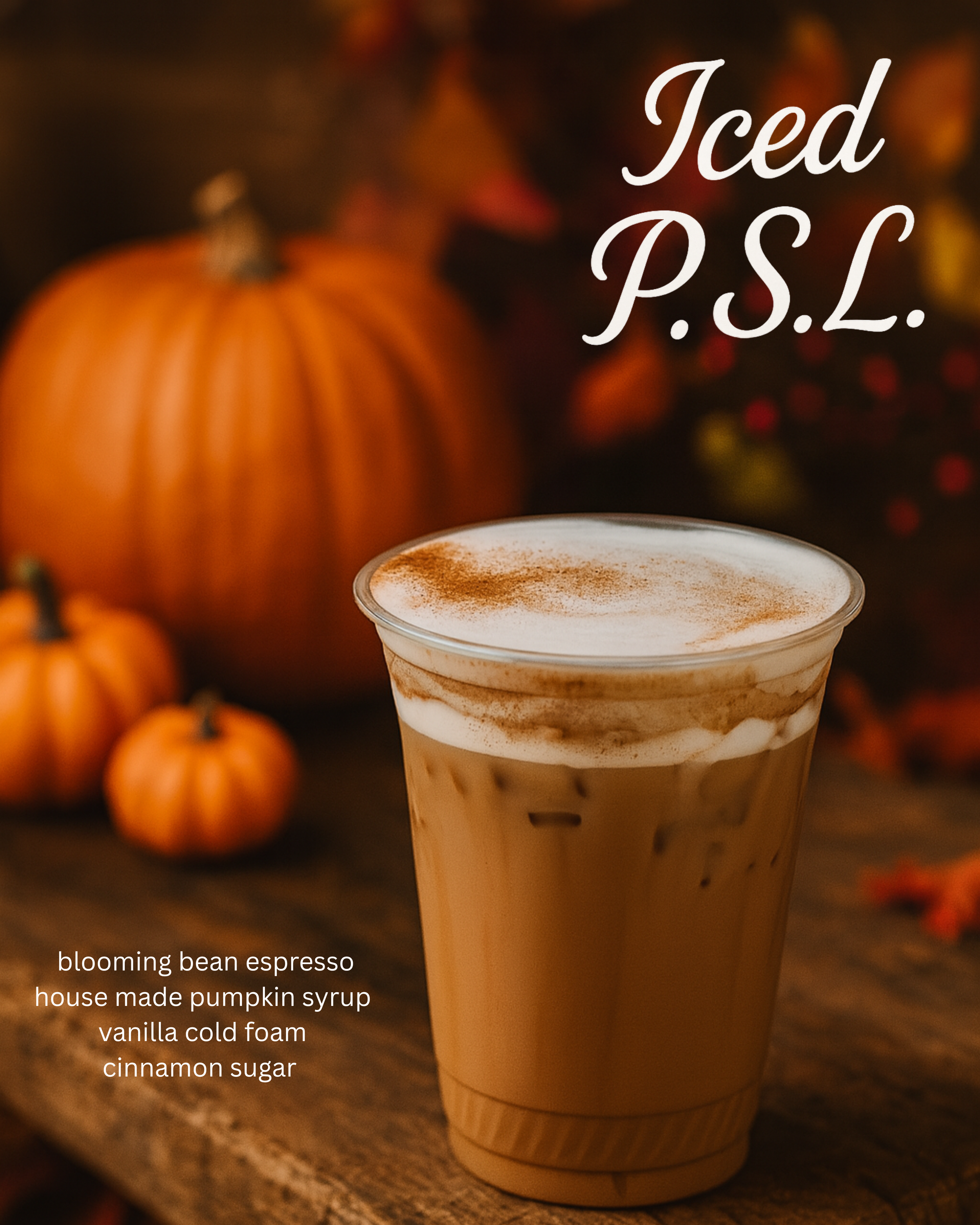An iced pumpkin spice drink text says iced psl,  blooming bean espresso, Housemade pumpkin syrup, vanilla cold foam, cinnamon sugar. Pumpkins in the backgournd
