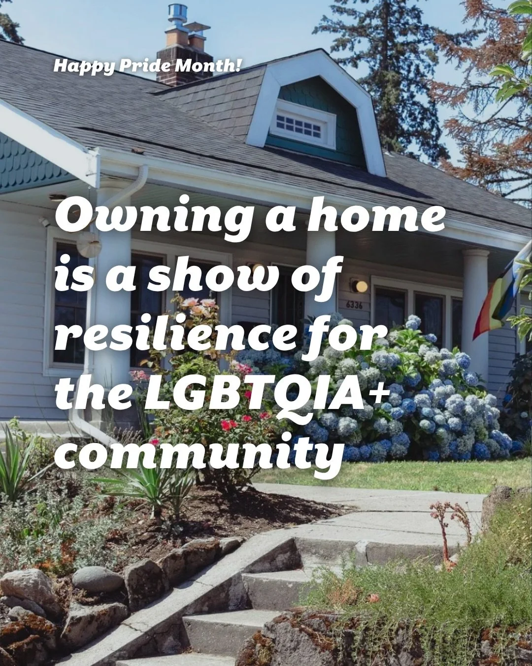 Owning a home is a powerful show of resilience, especially for the LGBTQIA+ community.

Our LGBTQIA+ neighbors have faced (and still face) barriers like discrimination in housing, lending, and access to safe, supportive neighborhoods.

Affirming real