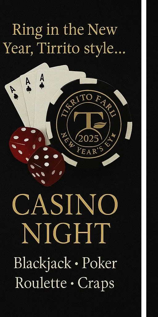 🎉✨ Ring in 2026 at Tirrito Farm ✨🎉
Reservations for our exclusive New Year&rsquo;s Eve 2025 celebration are now open!

🎰 Casino Night &rarr; Blackjack &bull; Poker &bull; Roulette &bull; Craps
🍽️ Plated 3-course dinner
🥂 Champagne toast &amp; to