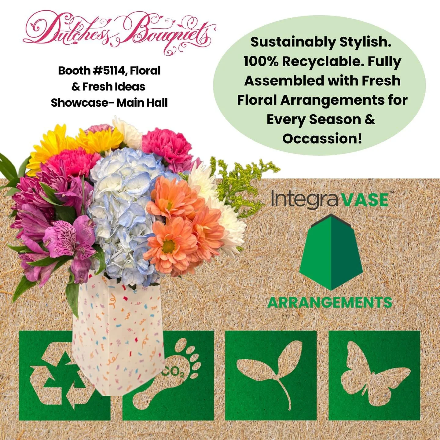 Visit The Fresh Ideas Showcase today in the Main Hall for a sneak peak at one of our new
sustainable products- The IntegraVase™ Arrangement. Sustainably stylish. 100%
recyclable. Fully assembled and ready to sell.
We can’t wait to show yo