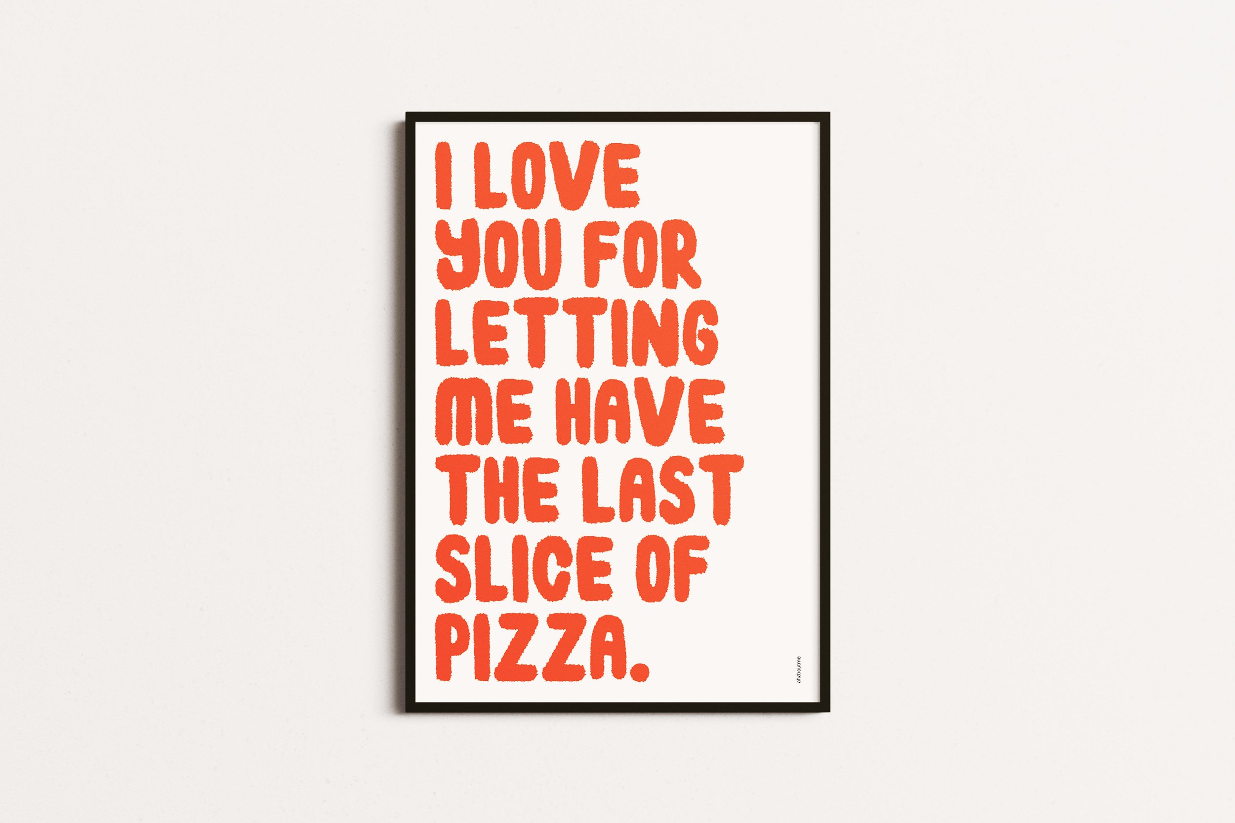 Handrawn Typography print with the quote "I love you for letting me have the last slice of pizza." Available in black & white or red on white. Part of the Made with Love collection.
