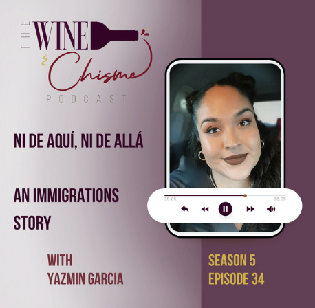 Podcast cover art for 'The Wine Chisme Podcast' featuring a woman with dark hair, earrings, and brown lipstick, alongside an audio playbar. Text includes the podcast title in Spanish and English, 'Ni de Aquí, Ni de Allá,' and 'An Immigrations Story,' with host Yazmin Garcia, Season 5, Episode 34.