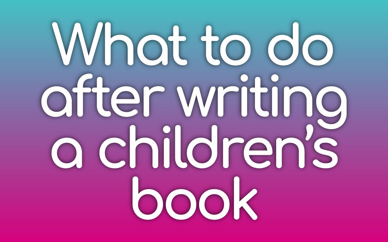 What to do after writing a children’s book (step-by-step guide)