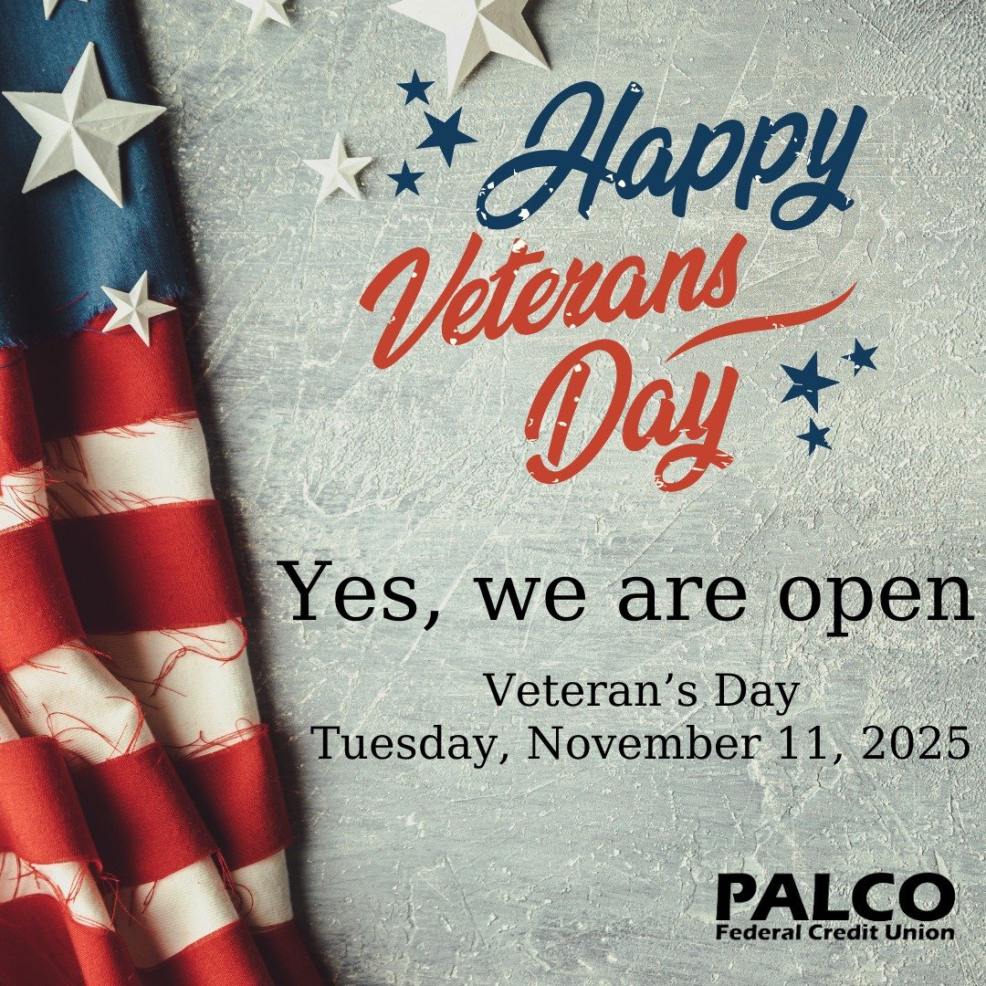 Honoring All Who Served!  Thank you, Veterans!

PALCO Federal Credit Union will be open on Tuesday, November 11, 2025, from 7:30am to 4:30pm.  If you have any questions, call us at 570.546.2333.