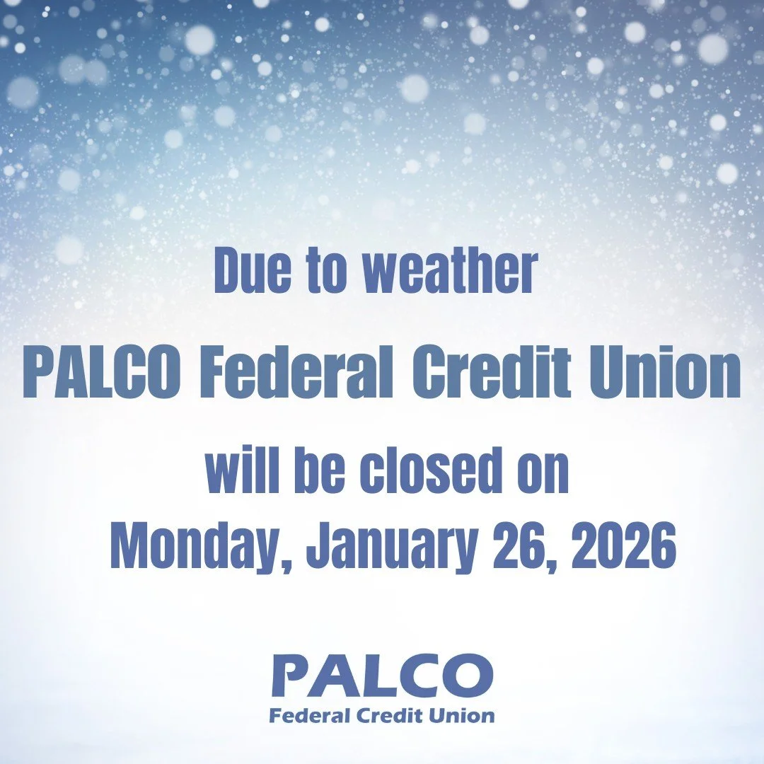 Due to weather and for the safety of our members and staff, PALCO Federal Credit Union will be closed on Monday, January 26, 2026.  We apologize for any inconveniences.