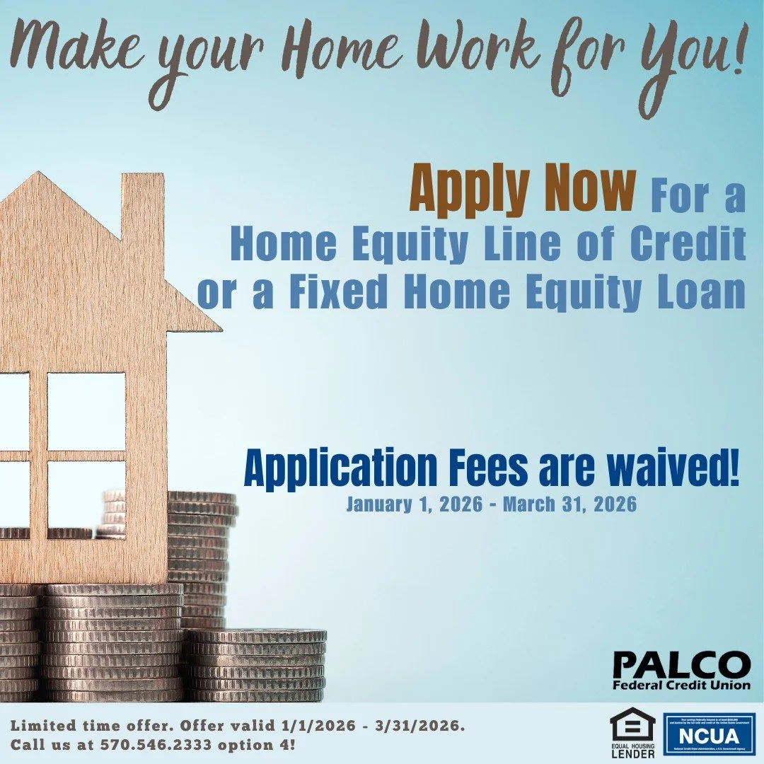 Make your home work for you. Apply for a Home Equity Line of Credit or a Fixed Home Equity Loan with PALCO Federal Credit Union.

When you finance with PALCO, we will waive the application fees for you.

For more information give us a call at 570-546