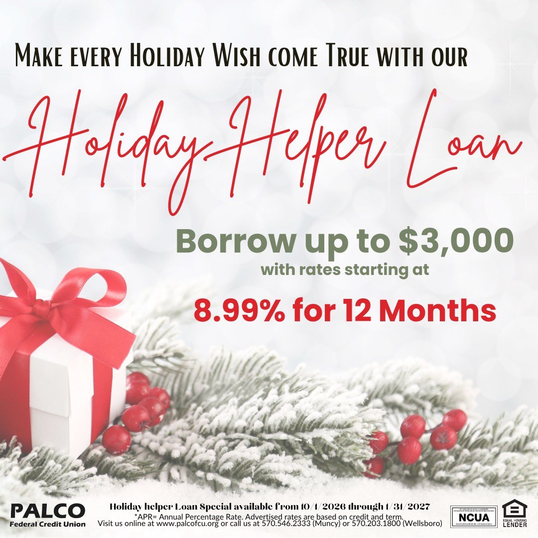 Make every Holiday Wish come true this Holiday Season with a Holiday Helper Loan from PALCO Federal Credit Union. Reduce the holiday stress and start planning your holiday celebrations early!

Give us a call today at 570-546-2333 (Muncy) or 570-203-1