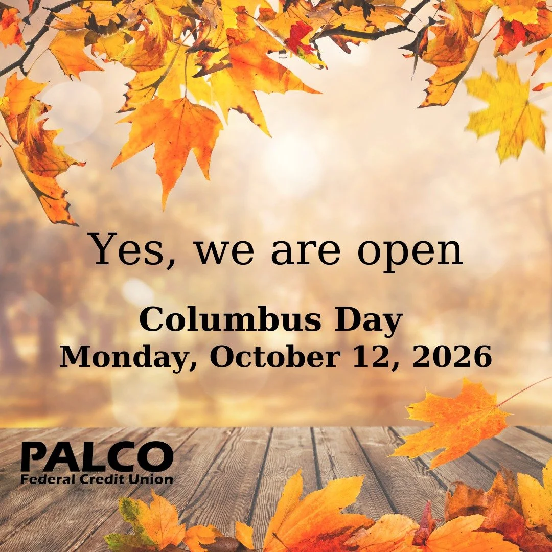 PALCO Federal Credit Union is open on Monday, October 12, 2026.

Stop in to see us or call us at 570-546-2333 (Muncy) or 570-203-1800 (Wellsboro).