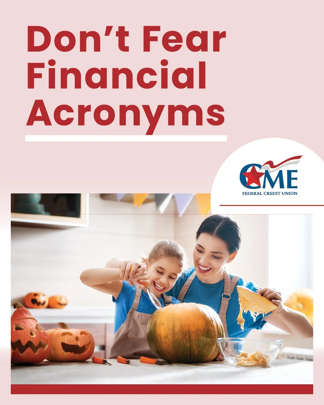 There are a lot of financial acronyms, and it&rsquo;s easy to be afraid of them if you don&rsquo;t know what they mean! Some simple ones include:
&bull; IRA = Individual Retirement Account
&bull; HELOC = Home Equity Line of Credit
&bull; CD = Certifi